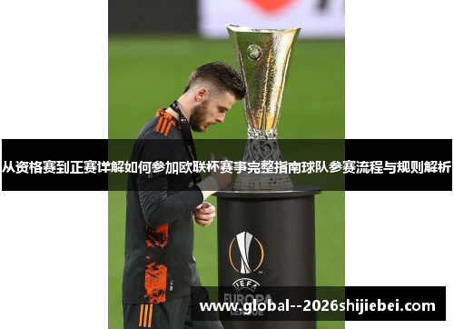 从资格赛到正赛详解如何参加欧联杯赛事完整指南球队参赛流程与规则解析