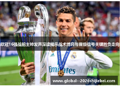 欧冠16强战前主帅发声深读揭示战术博弈与晋级信号关键胜负走向 欧冠16强战前主帅发声深读揭示战术博弈与晋级信号关键胜负走向