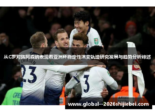 从C罗对阵阿森纳表现看亚洲杯稳定性演变轨迹研究发展与趋势分析综述 从C罗对阵阿森纳表现看亚洲杯稳定性演变轨迹研究发展与趋势分析综述