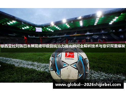穆西亚拉对阵日本展现德甲级别统治力高光瞬间全解析技术与意识双重爆发
