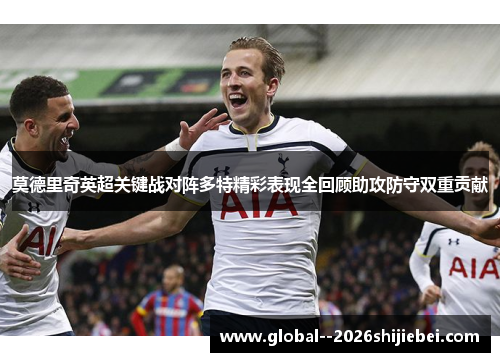 莫德里奇英超关键战对阵多特精彩表现全回顾助攻防守双重贡献 莫德里奇英超关键战对阵多特精彩表现全回顾助攻防守双重贡献