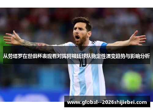 从劳塔罗在世俱杯表现看对阵阿根廷球队稳定性演变趋势与影响分析 从劳塔罗在世俱杯表现看对阵阿根廷球队稳定性演变趋势与影响分析