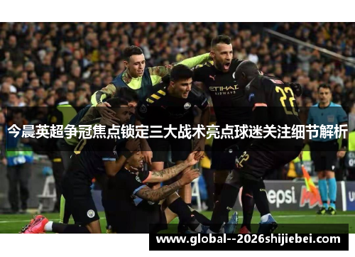 今晨英超争冠焦点锁定三大战术亮点球迷关注细节解析