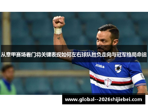 从意甲赛场看门将关键表现如何左右球队胜负走向与冠军格局命运 从意甲赛场看门将关键表现如何左右球队胜负走向与冠军格局命运