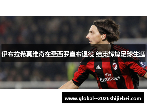 伊布拉希莫维奇在圣西罗宣布退役 结束辉煌足球生涯 伊布拉希莫维奇在圣西罗宣布退役 结束辉煌足球生涯