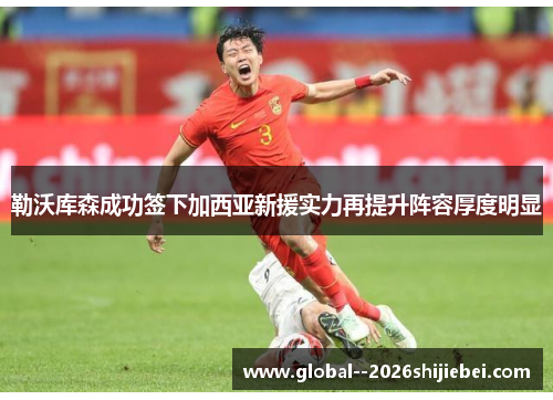 勒沃库森成功签下加西亚新援实力再提升阵容厚度明显 勒沃库森成功签下加西亚新援实力再提升阵容厚度明显