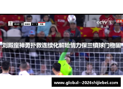 刘殿座神勇扑救连续化解险情力保三镇球门稳固 刘殿座神勇扑救连续化解险情力保三镇球门稳固