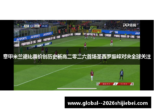 意甲米兰德比票价创历史新高二零二六首场圣西罗巅峰对决全球关注 意甲米兰德比票价创历史新高二零二六首场圣西罗巅峰对决全球关注