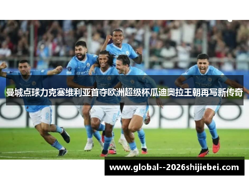 曼城点球力克塞维利亚首夺欧洲超级杯瓜迪奥拉王朝再写新传奇 曼城点球力克塞维利亚首夺欧洲超级杯瓜迪奥拉王朝再写新传奇
