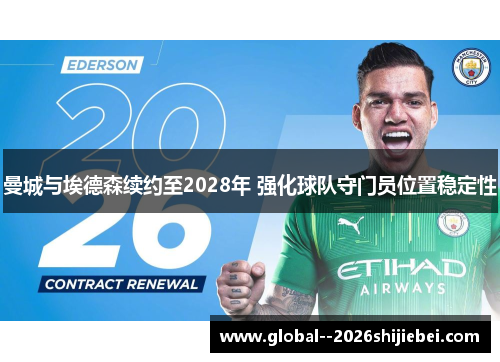 曼城与埃德森续约至2028年 强化球队守门员位置稳定性 曼城与埃德森续约至2028年 强化球队守门员位置稳定性