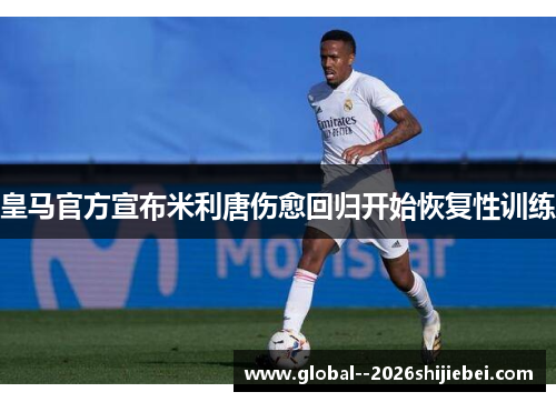 皇马官方宣布米利唐伤愈回归开始恢复性训练 皇马官方宣布米利唐伤愈回归开始恢复性训练