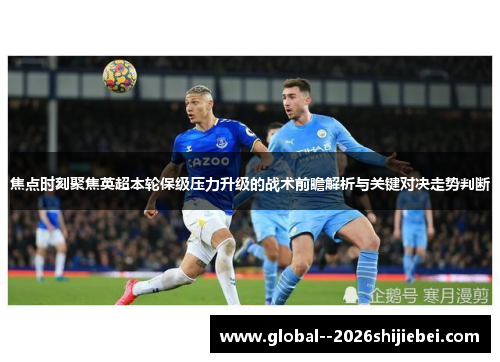 焦点时刻聚焦英超本轮保级压力升级的战术前瞻解析与关键对决走势判断