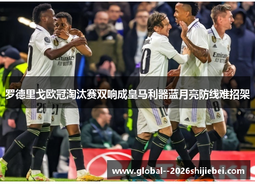罗德里戈欧冠淘汰赛双响成皇马利器蓝月亮防线难招架