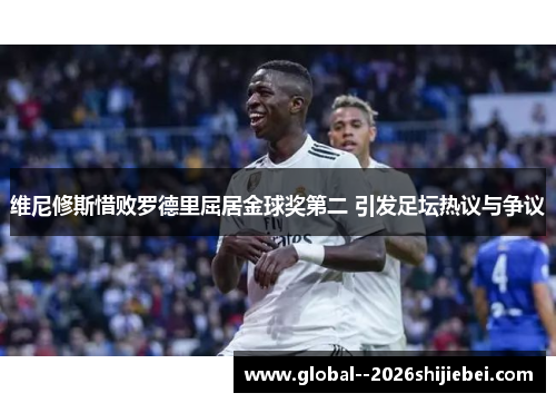 维尼修斯惜败罗德里屈居金球奖第二 引发足坛热议与争议 维尼修斯惜败罗德里屈居金球奖第二 引发足坛热议与争议