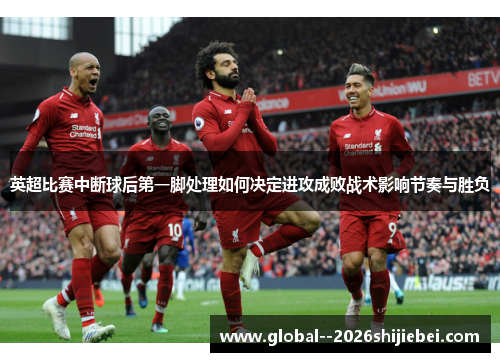 英超比赛中断球后第一脚处理如何决定进攻成败战术影响节奏与胜负 英超比赛中断球后第一脚处理如何决定进攻成败战术影响节奏与胜负