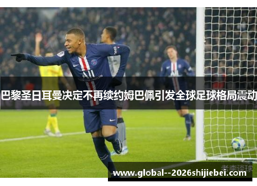 巴黎圣日耳曼决定不再续约姆巴佩引发全球足球格局震动