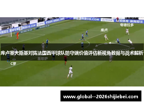 库卢塞夫斯基对阵法国西甲球队防守端价值评估新视角数据与战术解析