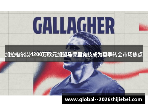 加拉格尔以4200万欧元加盟马德里竞技成为夏季转会市场焦点 加拉格尔以4200万欧元加盟马德里竞技成为夏季转会市场焦点