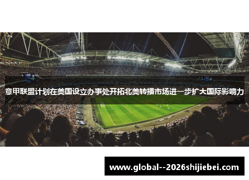 意甲联盟计划在美国设立办事处开拓北美转播市场进一步扩大国际影响力 意甲联盟计划在美国设立办事处开拓北美转播市场进一步扩大国际影响力