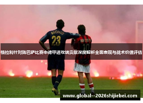 格拉利什对阵巴萨比赛中德甲进攻端贡献深度解析全面表现与战术价值评估