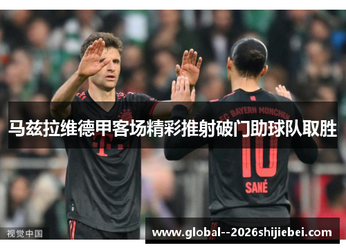 马兹拉维德甲客场精彩推射破门助球队取胜 马兹拉维德甲客场精彩推射破门助球队取胜