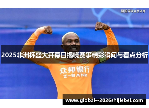 2025非洲杯盛大开幕日揭晓赛事精彩瞬间与看点分析 2025非洲杯盛大开幕日揭晓赛事精彩瞬间与看点分析