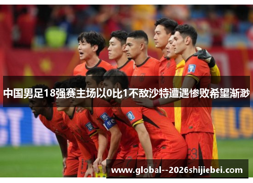 中国男足18强赛主场以0比1不敌沙特遭遇惨败希望渐渺 中国男足18强赛主场以0比1不敌沙特遭遇惨败希望渐渺