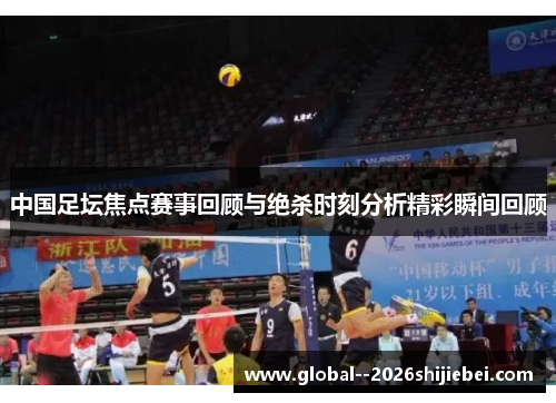中国足坛焦点赛事回顾与绝杀时刻分析精彩瞬间回顾 中国足坛焦点赛事回顾与绝杀时刻分析精彩瞬间回顾