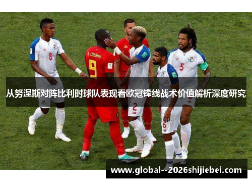 从努涅斯对阵比利时球队表现看欧冠锋线战术价值解析深度研究 从努涅斯对阵比利时球队表现看欧冠锋线战术价值解析深度研究