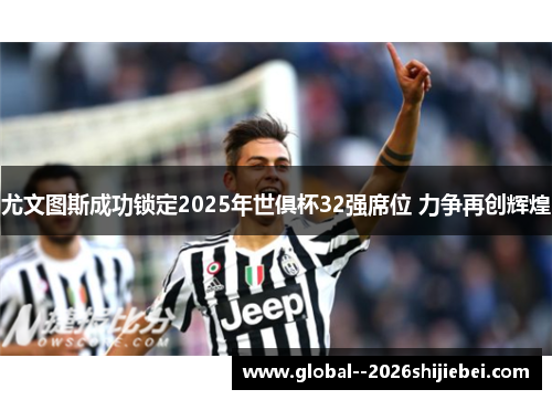 尤文图斯成功锁定2025年世俱杯32强席位 力争再创辉煌 尤文图斯成功锁定2025年世俱杯32强席位 力争再创辉煌