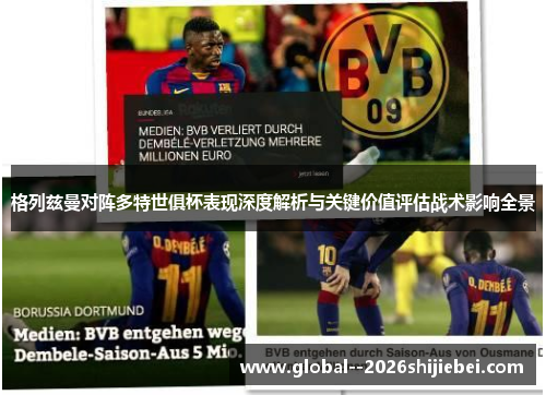 格列兹曼对阵多特世俱杯表现深度解析与关键价值评估战术影响全景 格列兹曼对阵多特世俱杯表现深度解析与关键价值评估战术影响全景